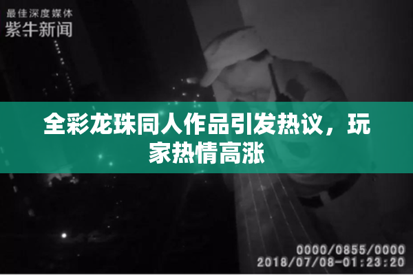 全彩龙珠同人作品引发热议，玩家热情高涨