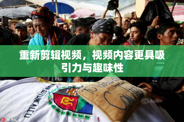重新剪辑视频，视频内容更具吸引力与趣味性