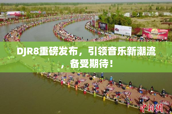 DJR8重磅发布，引领音乐新潮流，备受期待！