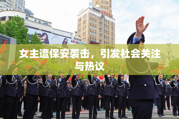 女主遭保安袭击，引发社会关注与热议