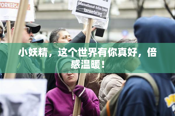 小妖精，这个世界有你真好，倍感温暖！