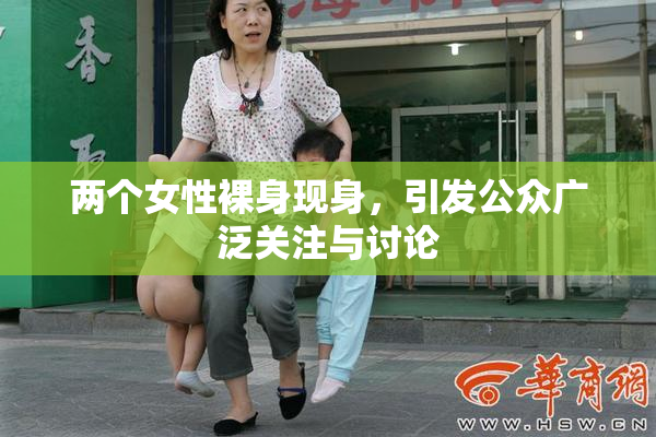 两个女性裸身现身，引发公众广泛关注与讨论