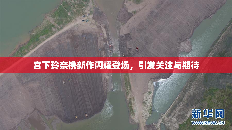 宫下玲奈携新作闪耀登场，引发关注与期待