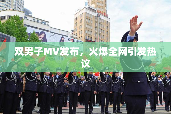 双男子MV发布，火爆全网引发热议