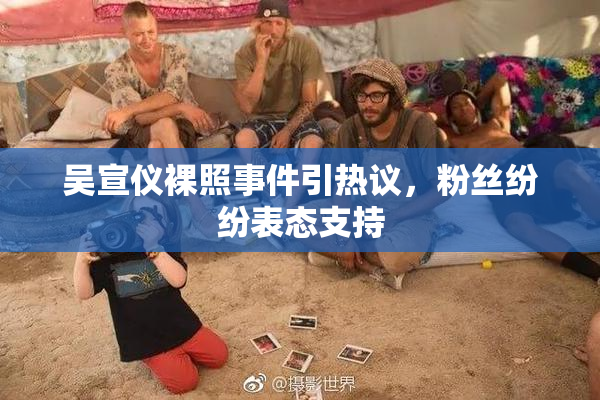 吴宣仪裸照事件引热议，粉丝纷纷表态支持
