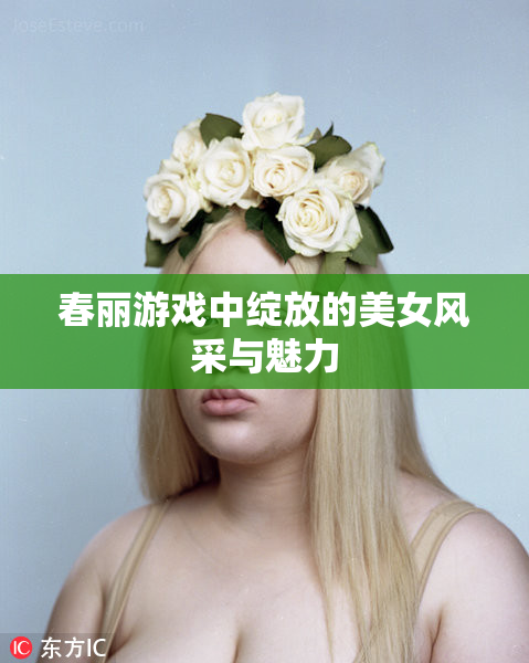 春丽游戏中绽放的美女风采与魅力
