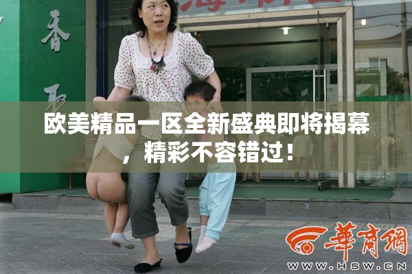 欧美精品一区全新盛典即将揭幕，精彩不容错过！