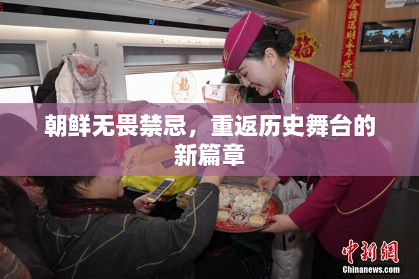 朝鲜无畏禁忌，重返历史舞台的新篇章