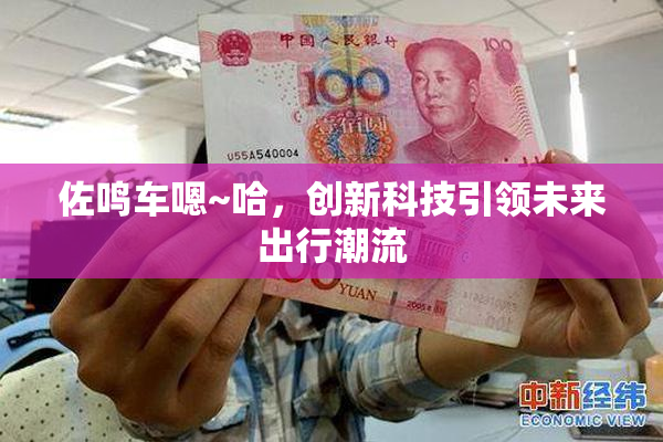 佐鸣车嗯~哈，创新科技引领未来出行潮流
