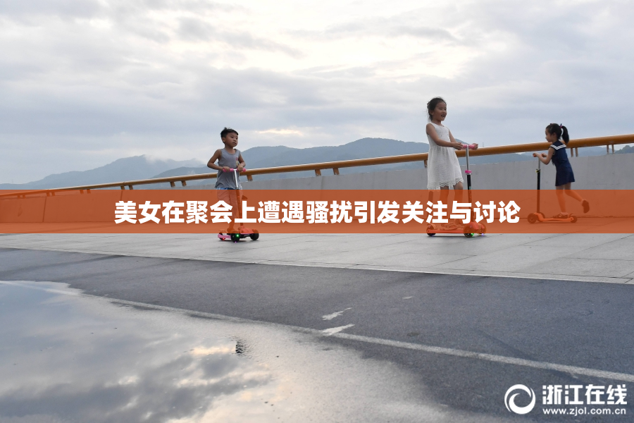 美女在聚会上遭遇骚扰引发关注与讨论