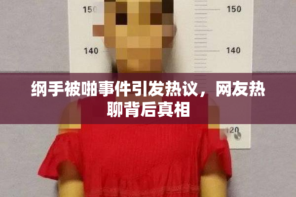 纲手被啪事件引发热议，网友热聊背后真相