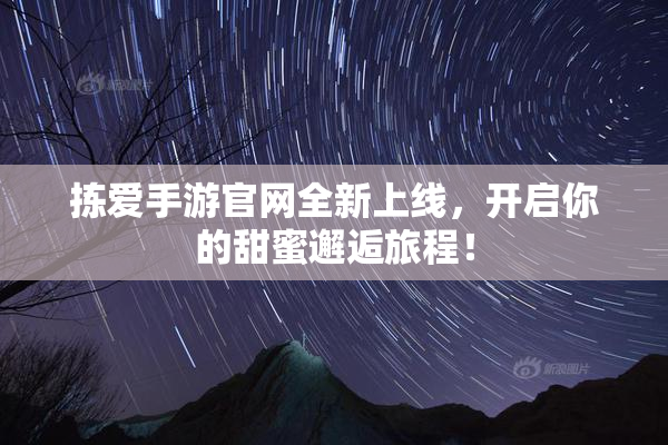 拣爱手游官网全新上线，开启你的甜蜜邂逅旅程！
