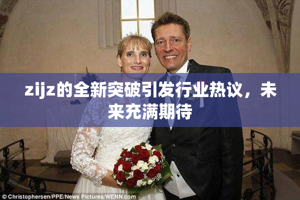 zijz的全新突破引发行业热议，未来充满期待
