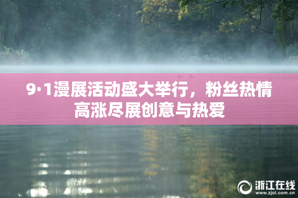 9·1漫展活动盛大举行，粉丝热情高涨尽展创意与热爱