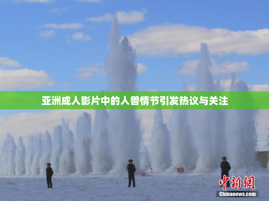 亚洲成人影片中的人兽情节引发热议与关注