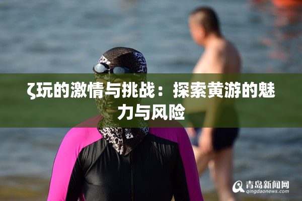 ζ玩的激情与挑战：探索黄游的魅力与风险