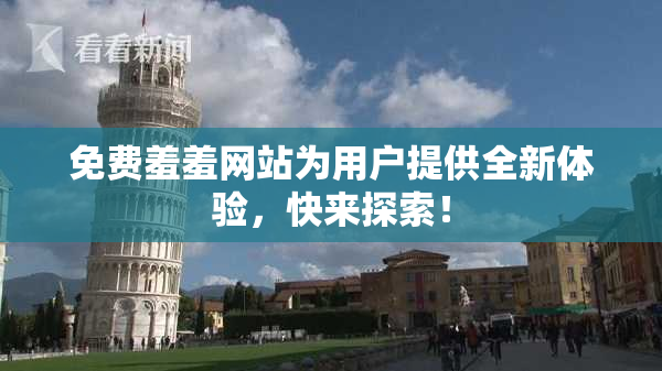 免费羞羞网站为用户提供全新体验，快来探索！
