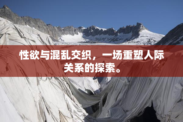 性欲与混乱交织，一场重塑人际关系的探索。