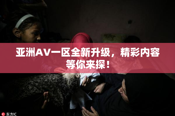 亚洲AV一区全新升级，精彩内容等你来探！