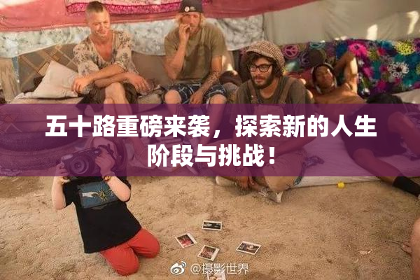 五十路重磅来袭，探索新的人生阶段与挑战！