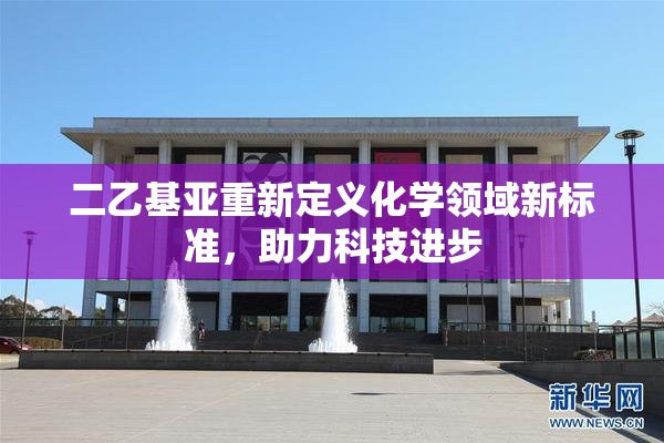 二乙基亚重新定义化学领域新标准，助力科技进步