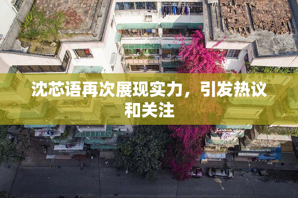 沈芯语再次展现实力，引发热议和关注
