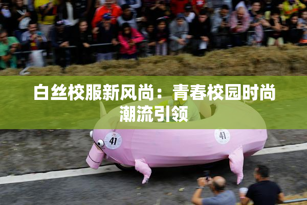 白丝校服新风尚：青春校园时尚潮流引领