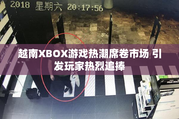 越南XBOX游戏热潮席卷市场 引发玩家热烈追捧