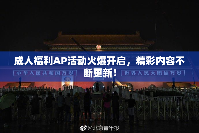 成人福利AP活动火爆开启，精彩内容不断更新！
