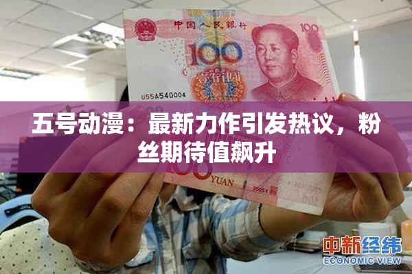 五号动漫：最新力作引发热议，粉丝期待值飙升