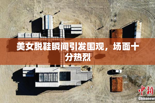 美女脱鞋瞬间引发围观，场面十分热烈
