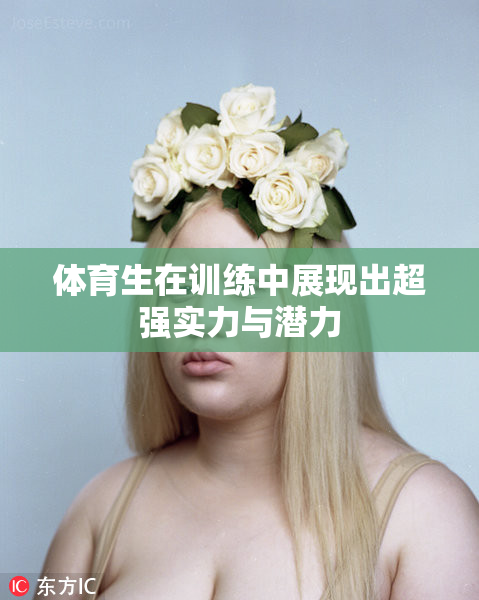 体育生在训练中展现出超强实力与潜力