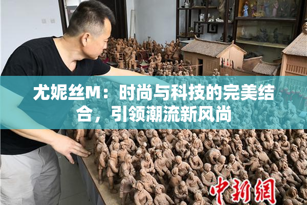 尤妮丝M：时尚与科技的完美结合，引领潮流新风尚