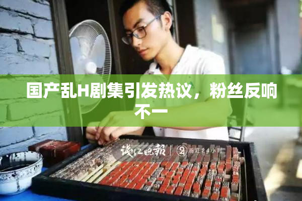 国产乱H剧集引发热议，粉丝反响不一