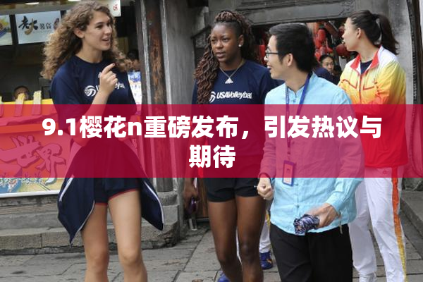 9.1樱花n重磅发布，引发热议与期待