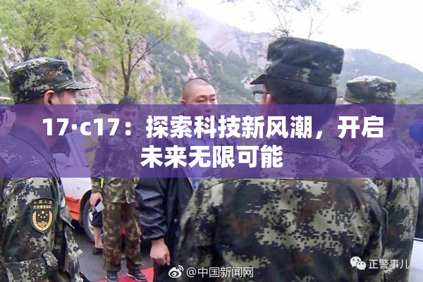 17·c17：探索科技新风潮，开启未来无限可能
