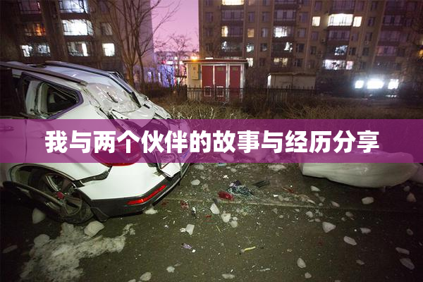 我与两个伙伴的故事与经历分享