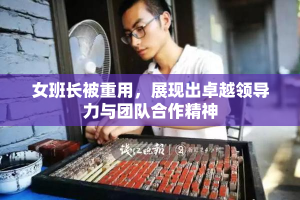 女班长被重用，展现出卓越领导力与团队合作精神
