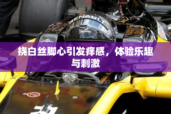 挠白丝脚心引发痒感，体验乐趣与刺激