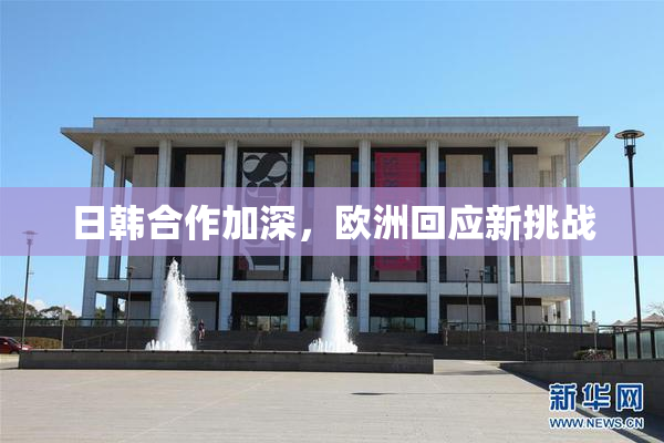 日韩合作加深，欧洲回应新挑战