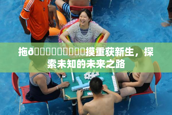 拖👙❌‌❌‌❌‌摸重获新生，探索未知的未来之路