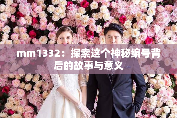 mm1332：探索这个神秘编号背后的故事与意义