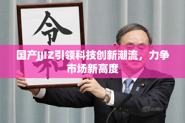 国产JJIZ引领科技创新潮流，力争市场新高度