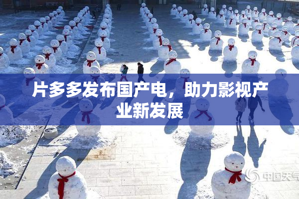片多多发布国产电，助力影视产业新发展