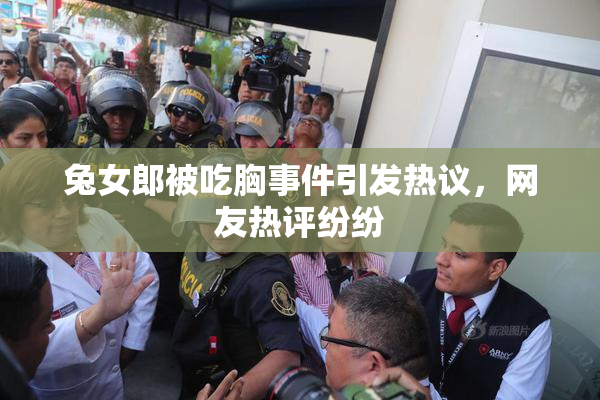 兔女郎被吃胸事件引发热议，网友热评纷纷