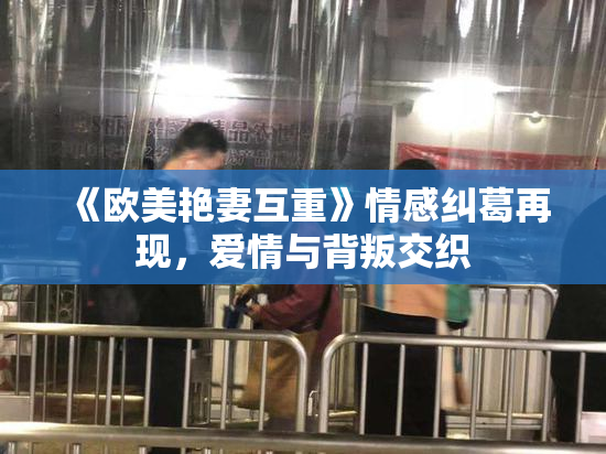 《欧美艳妻互重》情感纠葛再现，爱情与背叛交织