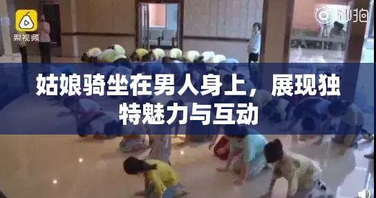 姑娘骑坐在男人身上，展现独特魅力与互动