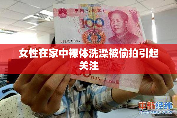 女性在家中裸体洗澡被偷拍引起关注