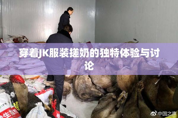 穿着JK服装搓奶的独特体验与讨论