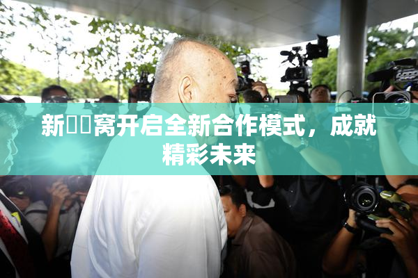 新妺妺窝开启全新合作模式，成就精彩未来